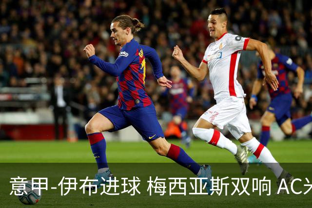 意甲-伊布进球 梅西亚斯双响 AC米兰3-0终结连败